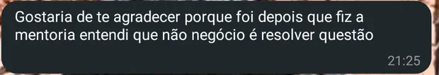 Print: “Gostaria de te agradecer porque foi depois que fiz a mentoria entendi que o negócio é resolver questão”